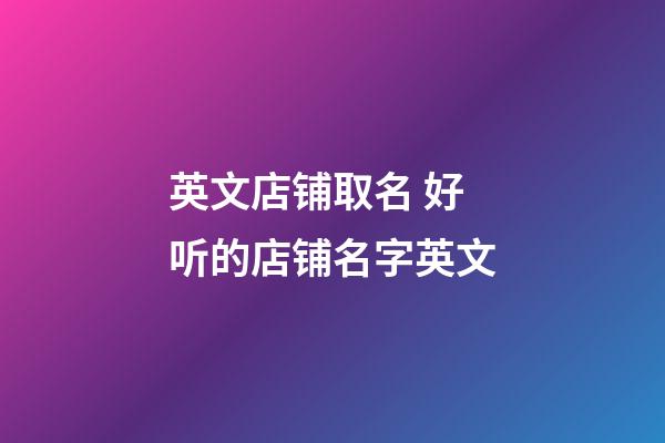 英文店铺取名 好听的店铺名字英文-第1张-店铺起名-玄机派